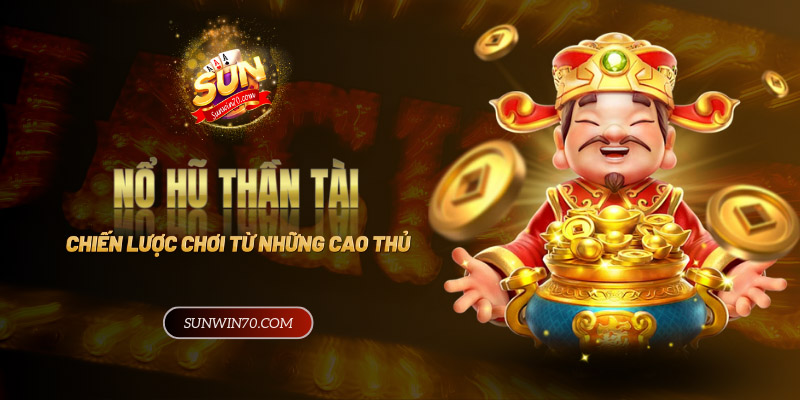 Tìm hiểu nổ hũ thần tài - Chiến lược chơi hiệu quả từ cao thủ