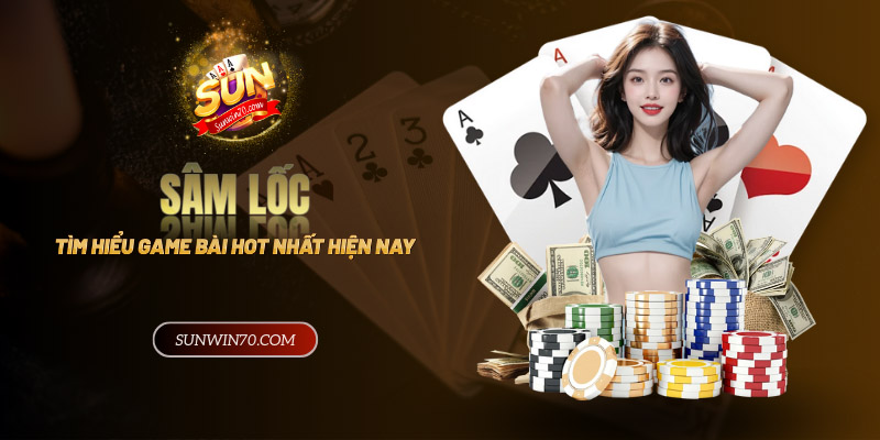 Sâm Lốc Là Gì? Tìm Hiểu Về Game Bài Hot Hit Nhất 2024