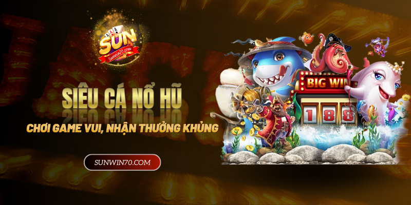 Siêu cá nổ hũ - Chơi game vui, nhận thưởng lớn